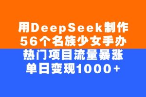 用DeepSeek制作，56个名族少女手办，热门项目流量暴涨，单日变现1000+