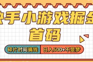 零撸党必看！快手小游戏掘金首码，碎片时间搞钱，日入500+不是梦