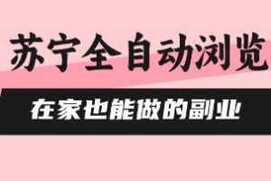 苏宁全自动浏览，在家也能做的副业，无需人工，0风控，单机日入5张+，直接矩阵开干【揭秘】