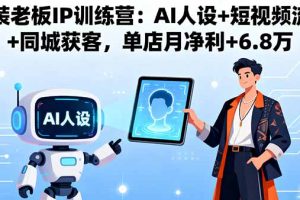 （16117期）服装老板IP训练营：AI人设+短视频流量+同城获客，单店月净利+6.8万