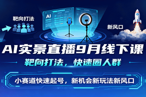 AI实景直播9月线下课,靶向打法,快速圈人群,小塞道快速起号,新机会新玩法新风口