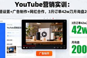 (16107期)YouTube营销实训:频道设置+广告制作+网红合作,3月订单42w刀月询盘200+