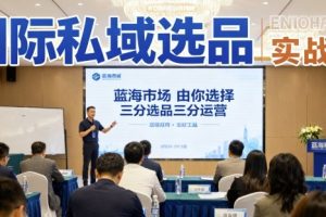 国际私域选品实战课,蓝海市场由你选择,七分选品三分运营