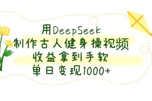 用DeepSeek制作，古人健身操视频，收益拿到手软，单日变现1000+