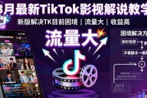 8月最新TikTok影视解说教学,新版解决TK目前困境,流量大,收益高
