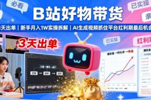 B站好物带货,3天出单,新手月入1W实操拆解,AI生成视频,抓住平台红利期最后机会