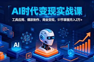 (16093期)AI时代全场景实战课,工具应用、爆款制作、商业变现,51节掌握月入2万+