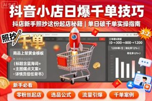 抖音小店日爆千单技巧,抖店新手照抄这份起店秘籍,单日破千单