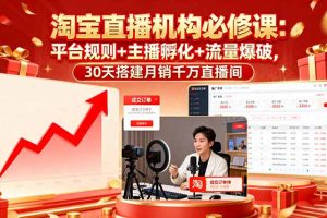(16087期)淘宝直播机构必修课:平台规则/主播孵化/流量爆破,30天搭建月销千万直播间