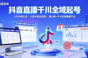 抖音直播千川全域起号,9月全新玩法,大部分类目适用,随心推以及千川全域最新打法