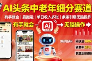 AI头条中老年细分赛道,有手就会靠搬运,单日收入多张,条条引爆无脑操作