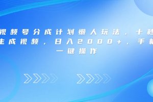 视频号分成计划懒人玩法，十秒生成视频，日入2000+，手机一键操作