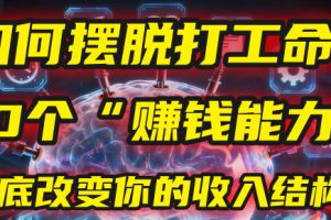如何摆脱打工命？用10年总结10个“赚钱能力”，彻底改变你的收入结构！(2025必看)