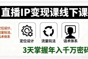 (16065期)直播IP变现课线下课,定位设计、流量玩法、话术体系,3天掌握年入千万密码