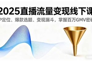 (16062期)2025直播流量变现线下课,IP定位、爆款选题、变现漏斗,掌握百万GMV密码