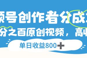 视频号，创作者分成 3.0，100%原创视频高收益，单日收益 800+