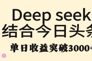 deep seek 结合今日头条，单日收益突破 3000+，只需要简单的复制粘贴即可
