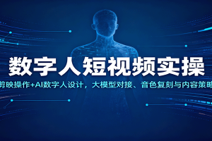 数字人短视频实操,剪映操作+AI数字人设计,大模型对接、音色复刻与内容策略