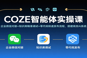 COZE智能体实操课,企业微信对接+知识库精准调试+零代码快速发布流程,搭建高效AI系统