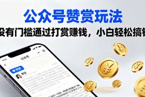 (16038期)公众号赞赏玩法,没有门槛通过打赏赚钱,小白轻松搞钱