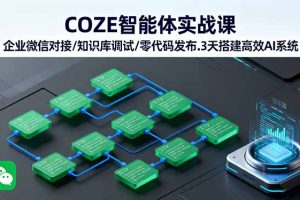 (16033期)COZE智能体实战课 企业微信对接/知识库调试/零代码发布.3天搭建高效AI系统