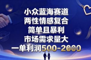 小众蓝海赛道,两性情感复合,简单且暴利,市场需求量大,一单利润5张,未来几年可持续深耕的项目