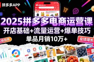(16018期)2025拼多多电商运营课:开店基础+流量运营+爆单技巧,单品月销10万+