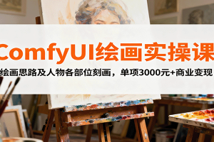 ComfyUI绘画实操课,绘画思路及人物各部位刻画,单项3000元+商业变现