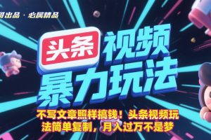 不写文章照样搞钱！头条视频玩法简单复制，月入过万不是梦