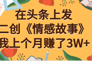 在头条上二创《情感故事》月入3W+