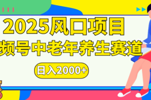 2025风口项目视频号中老年养生赛道日入2000+