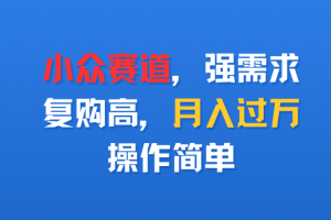 小众赛道，强需求，复购高，月入过万，操作简单