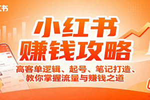 小红书赚钱攻略:高客单逻辑、起号、笔记打造、教你掌握流量与赚钱之道