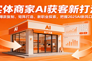 实体商家AI获客新打法:爆款复制、矩阵打造、新职业探索,把握2025AI新风口