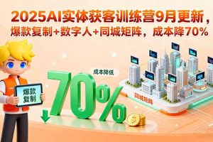 (15975期)2025AI实体获客训练营9月更新,爆款复制+数字人+同城矩阵,成本降70%