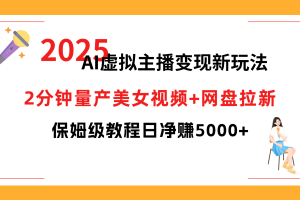 2025 AI虚拟主播变现新玩法，2分钟量产美女视频+网盘拉新，保姆级教程日净赚5000+