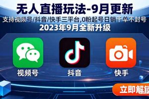 (15959期)无人直播玩法-9月更新 支持视频号/抖音/快手三平台,0粉起号日销千单不封号