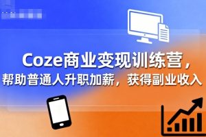 Coze商业变现训练营,帮助普通人升职加薪, 获得副业收入