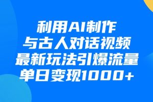 利用AI制作，与古人对话的视频，最新玩法引爆流量，单日变现1000+
