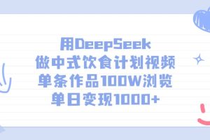 用DeepSeek做，中式饮食计划视频，单条作品100W浏览，单日变现1000+