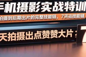 (15949期)手机摄影实战特训,从拍摄到后期出片的完整技能链,7天拍出点赞大片