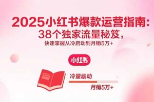 (15946期)2025小红书爆款运营指南:38个独家流量秘笈,快速掌握从冷启动到月销5万+