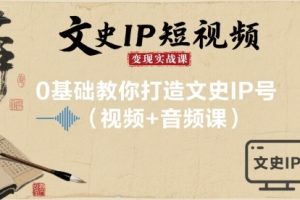 文史IP短视频变现实战课,0基础教你打造文史IP号(视频+音频课)