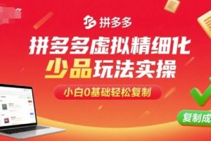 拼多多虚拟精细化少品玩法实操,小白0基础轻松复制