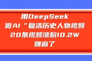用DeepSeek，做AI“复活历史人物”视频，20条视频涨粉10.2W，赚麻了
