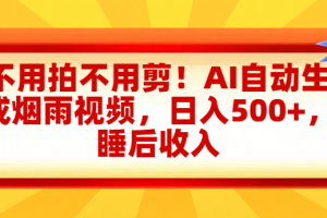 不用拍不用剪！AI自动生成烟雨视频，日入500+，睡后收入