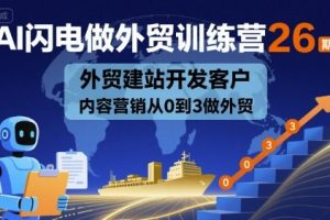 AI闪电做外贸训练营26期,外贸建站开发客户内容营销从0到3做外贸