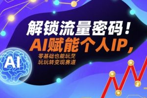 解锁流量密码!AI赋能个人IP,零基础也能玩转变现赛道