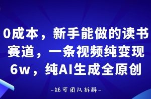 0成本,新手能做的读书赛道,小白也能月入1W+,纯AI生成全原创