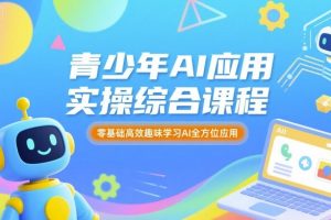 青少年AI应用实操综合课程,零基础高效趣味学习AI全方位应用